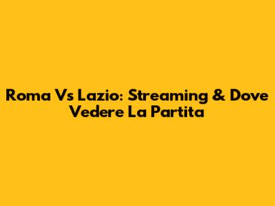 Roma Vs Lazio: Streaming & Dove Vedere La Partita