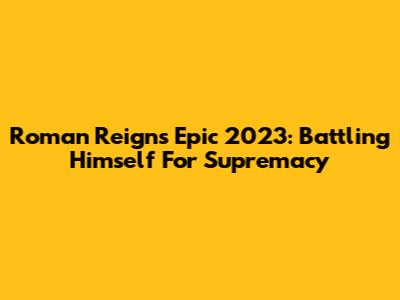 Roman Reigns' Epic 2023: Battling Himself For Supremacy
