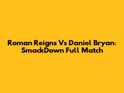 Roman Reigns Vs Daniel Bryan: SmackDown Full Match