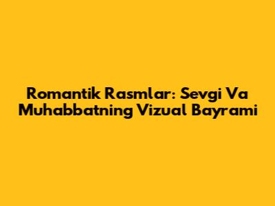 Romantik Rasmlar: Sevgi Va Muhabbatning Vizual Bayrami