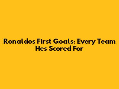 Ronaldo's First Goals: Every Team He's Scored For
