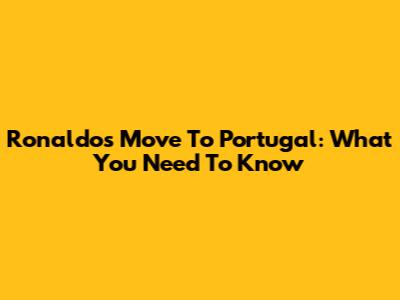 Ronaldo's Move To Portugal: What You Need To Know