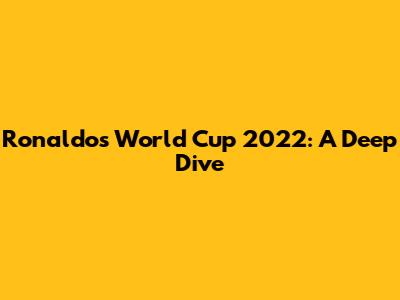 Ronaldo's World Cup 2022: A Deep Dive