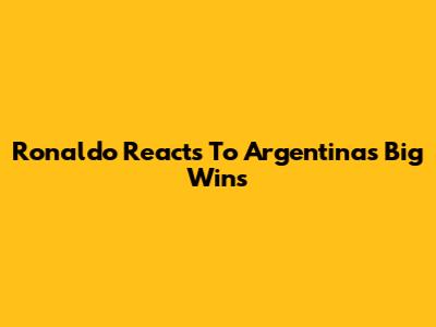 Ronaldo Reacts To Argentina's Big Wins