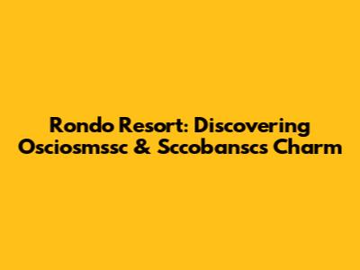 Rondo Resort: Discovering Osciosmssc & Sccobansc's Charm