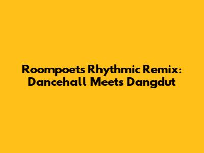 Roompoet's Rhythmic Remix: Dancehall Meets Dangdut