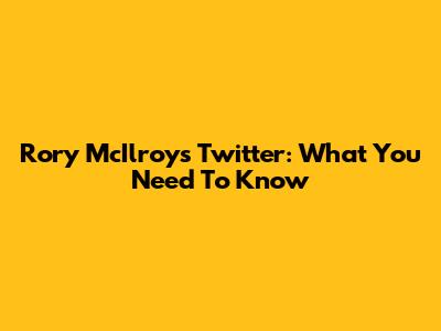 Rory McIlroy's Twitter: What You Need To Know