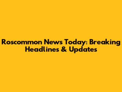 Roscommon News Today: Breaking Headlines & Updates