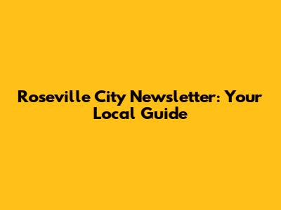 Roseville City Newsletter: Your Local Guide