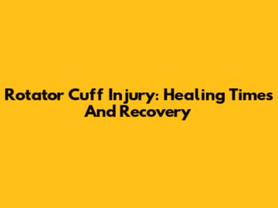 Rotator Cuff Injury: Healing Times And Recovery