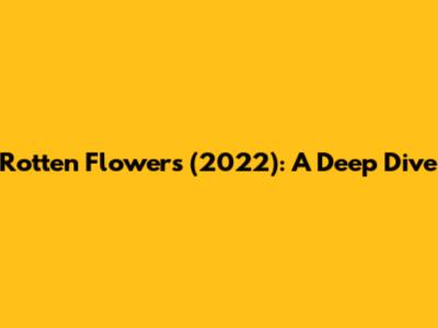 Rotten Flowers (2022): A Deep Dive