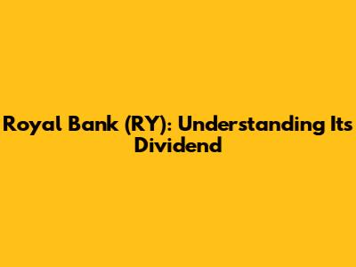Royal Bank (RY): Understanding Its Dividend