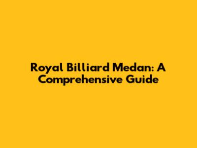 Royal Billiard Medan: A Comprehensive Guide