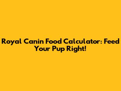 Royal Canin Food Calculator: Feed Your Pup Right!