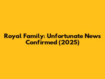 Royal Family: Unfortunate News Confirmed (2025)