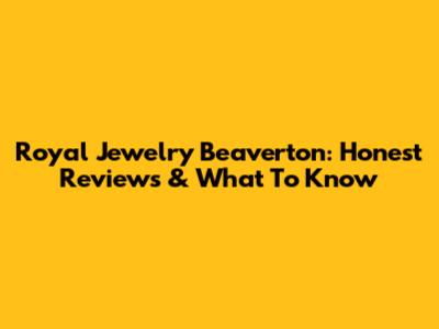Royal Jewelry Beaverton: Honest Reviews & What To Know