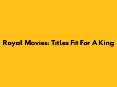 Royal Movies: Titles Fit For A King