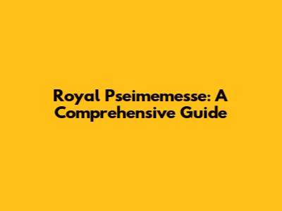 Royal Pseimemesse: A Comprehensive Guide