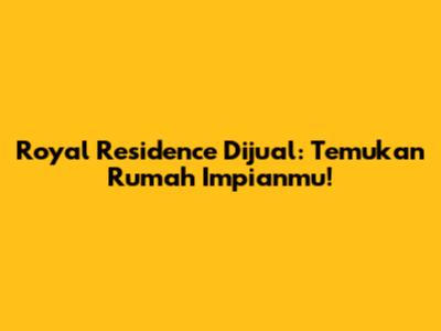 Royal Residence Dijual: Temukan Rumah Impianmu!