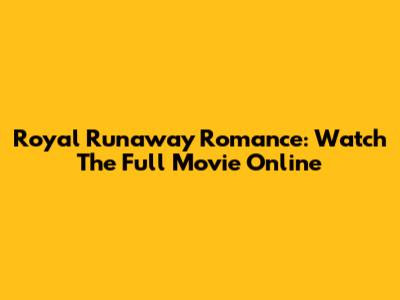 Royal Runaway Romance: Watch The Full Movie Online