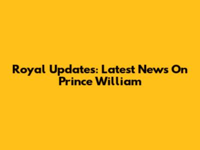 Royal Updates: Latest News On Prince William