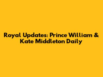 Royal Updates: Prince William & Kate Middleton Daily