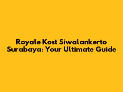 Royale Kost Siwalankerto Surabaya: Your Ultimate Guide