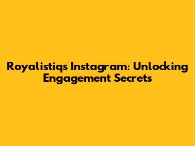 Royalistiq's Instagram: Unlocking Engagement Secrets