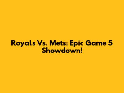 Royals Vs. Mets: Epic Game 5 Showdown!