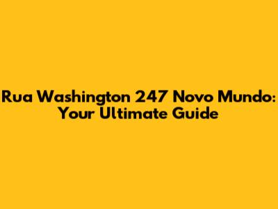 Rua Washington 247 Novo Mundo: Your Ultimate Guide