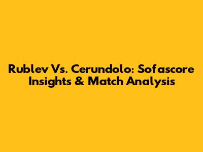 Rublev Vs. Cerundolo: Sofascore Insights & Match Analysis