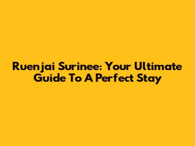 Ruenjai Surinee: Your Ultimate Guide To A Perfect Stay