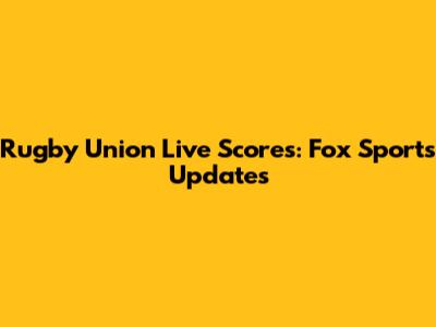 Rugby Union Live Scores: Fox Sports Updates