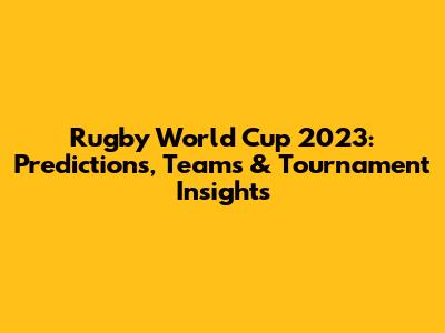 Rugby World Cup 2023: Predictions, Teams & Tournament Insights