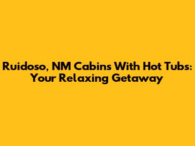 Ruidoso, NM Cabins With Hot Tubs: Your Relaxing Getaway