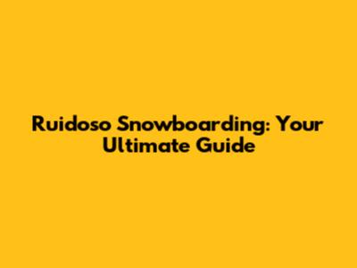Ruidoso Snowboarding: Your Ultimate Guide