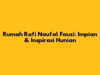 Rumah Rafi Naufal Fauzi: Impian & Inspirasi Hunian