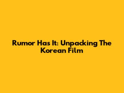 Rumor Has It: Unpacking The Korean Film