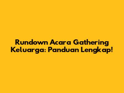 Rundown Acara Gathering Keluarga: Panduan Lengkap!