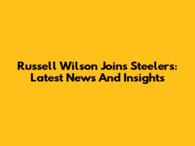 Russell Wilson Joins Steelers: Latest News And Insights