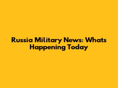 Russia Military News: What's Happening Today