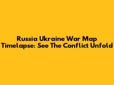 Russia Ukraine War Map Timelapse: See The Conflict Unfold