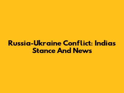 Russia-Ukraine Conflict: India's Stance And News