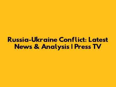Russia-Ukraine Conflict: Latest News & Analysis | Press TV