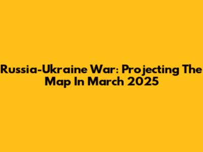 Russia-Ukraine War: Projecting The Map In March 2025