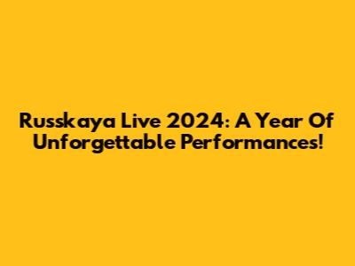 Russkaya Live 2024: A Year Of Unforgettable Performances!
