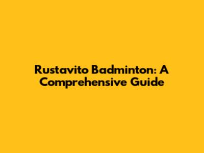 Rustavito Badminton: A Comprehensive Guide