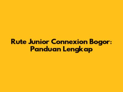 Rute Junior Connexion Bogor: Panduan Lengkap