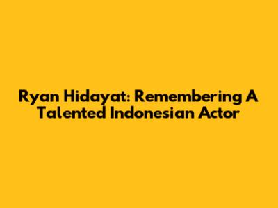 Ryan Hidayat: Remembering A Talented Indonesian Actor