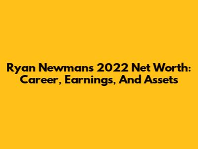 Ryan Newman's 2022 Net Worth: Career, Earnings, And Assets